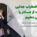 چگونه اضطراب جدایی کودک از مادر را کاهش دهیم